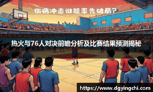 热火与76人对决前瞻分析及比赛结果预测揭秘